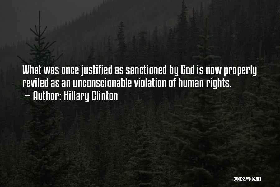 Hillary Clinton Quotes: What Was Once Justified As Sanctioned By God Is Now Properly Reviled As An Unconscionable Violation Of Human Rights.