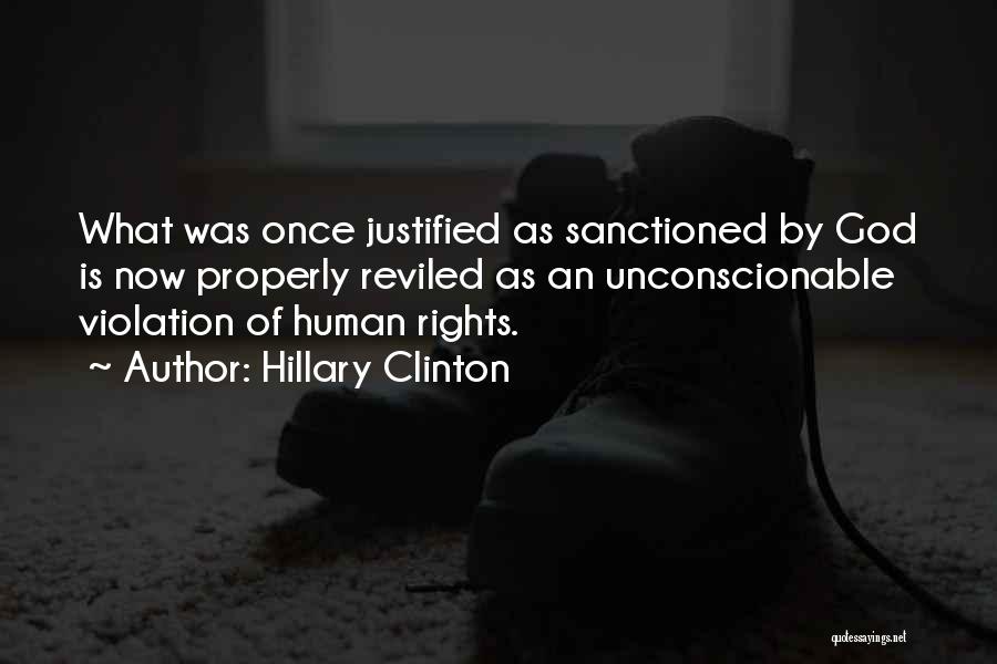 Hillary Clinton Quotes: What Was Once Justified As Sanctioned By God Is Now Properly Reviled As An Unconscionable Violation Of Human Rights.