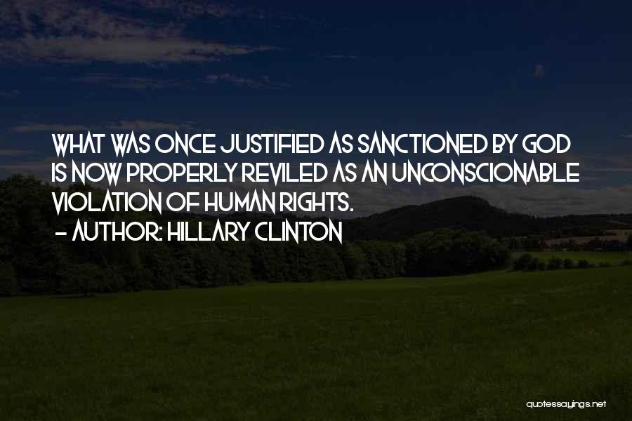 Hillary Clinton Quotes: What Was Once Justified As Sanctioned By God Is Now Properly Reviled As An Unconscionable Violation Of Human Rights.