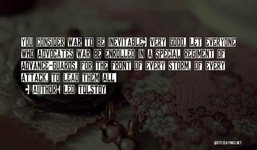 Leo Tolstoy Quotes: You Consider War To Be Inevitable? Very Good. Let Everyone Who Advocates War Be Enrolled In A Special Regiment Of
