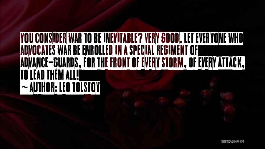 Leo Tolstoy Quotes: You Consider War To Be Inevitable? Very Good. Let Everyone Who Advocates War Be Enrolled In A Special Regiment Of