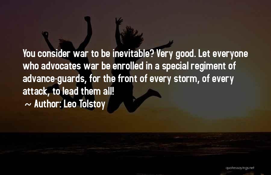 Leo Tolstoy Quotes: You Consider War To Be Inevitable? Very Good. Let Everyone Who Advocates War Be Enrolled In A Special Regiment Of