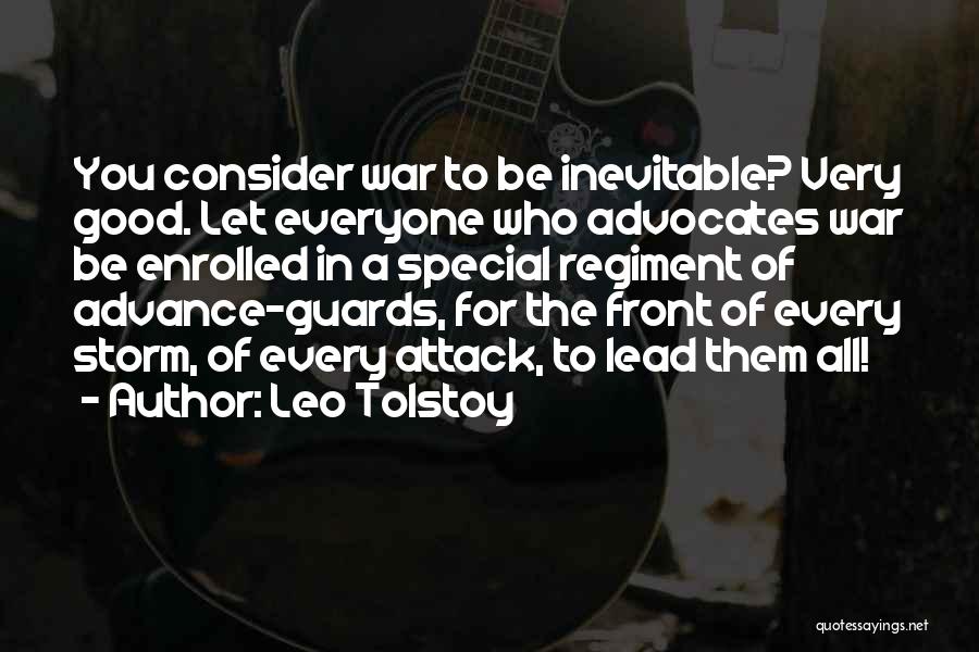 Leo Tolstoy Quotes: You Consider War To Be Inevitable? Very Good. Let Everyone Who Advocates War Be Enrolled In A Special Regiment Of