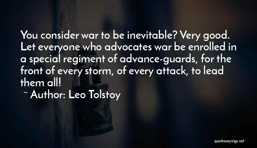 Leo Tolstoy Quotes: You Consider War To Be Inevitable? Very Good. Let Everyone Who Advocates War Be Enrolled In A Special Regiment Of