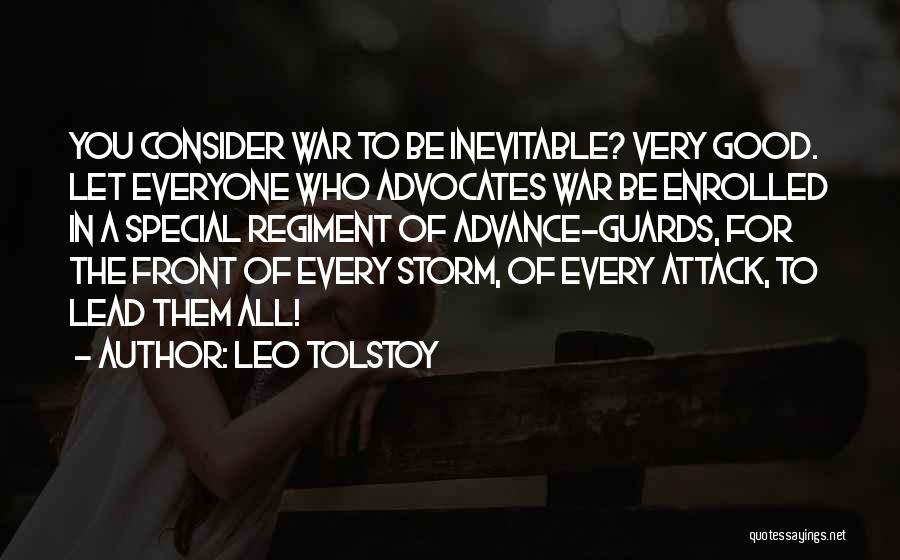 Leo Tolstoy Quotes: You Consider War To Be Inevitable? Very Good. Let Everyone Who Advocates War Be Enrolled In A Special Regiment Of