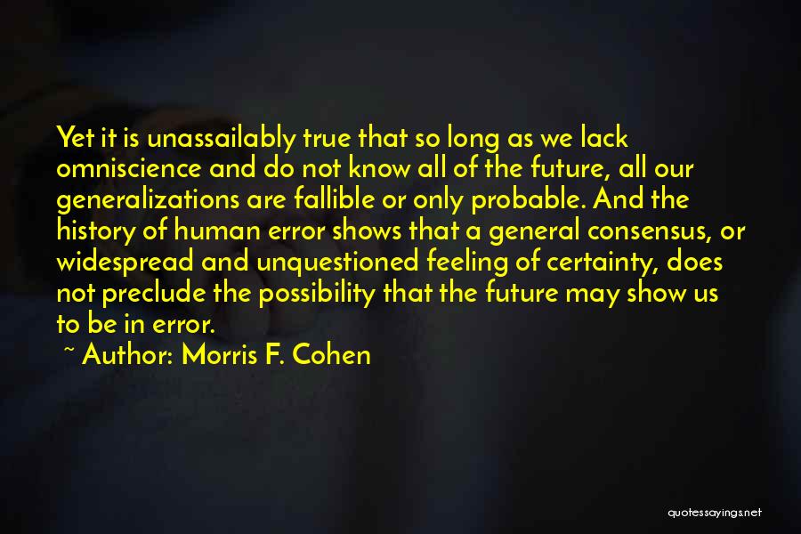 Morris F. Cohen Quotes: Yet It Is Unassailably True That So Long As We Lack Omniscience And Do Not Know All Of The Future,