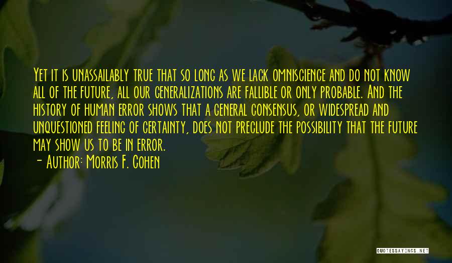 Morris F. Cohen Quotes: Yet It Is Unassailably True That So Long As We Lack Omniscience And Do Not Know All Of The Future,
