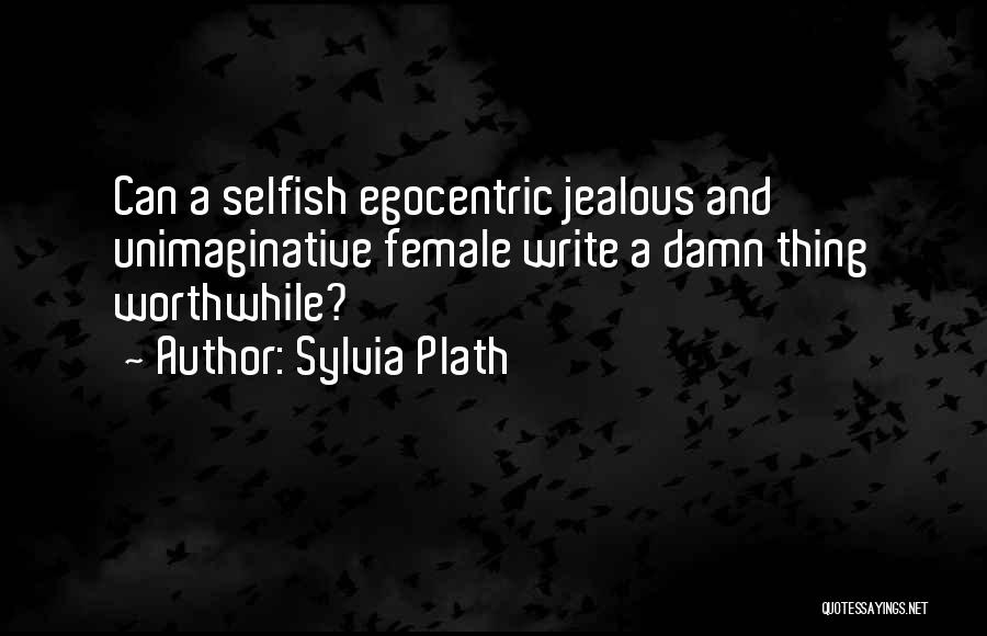 Sylvia Plath Quotes: Can A Selfish Egocentric Jealous And Unimaginative Female Write A Damn Thing Worthwhile?