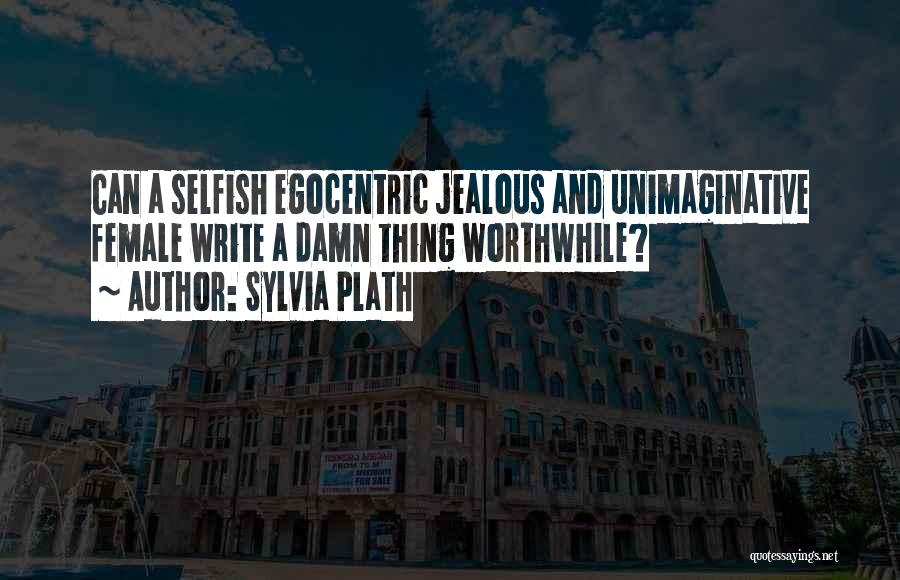 Sylvia Plath Quotes: Can A Selfish Egocentric Jealous And Unimaginative Female Write A Damn Thing Worthwhile?