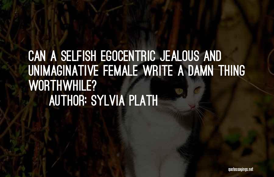 Sylvia Plath Quotes: Can A Selfish Egocentric Jealous And Unimaginative Female Write A Damn Thing Worthwhile?