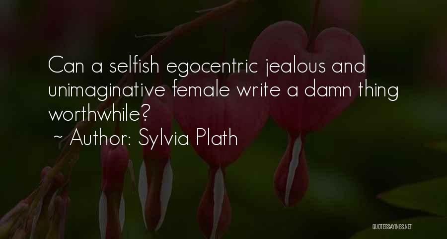Sylvia Plath Quotes: Can A Selfish Egocentric Jealous And Unimaginative Female Write A Damn Thing Worthwhile?