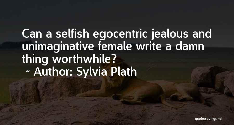 Sylvia Plath Quotes: Can A Selfish Egocentric Jealous And Unimaginative Female Write A Damn Thing Worthwhile?