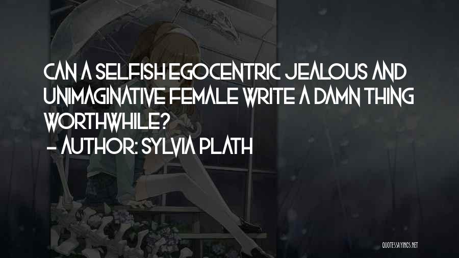 Sylvia Plath Quotes: Can A Selfish Egocentric Jealous And Unimaginative Female Write A Damn Thing Worthwhile?