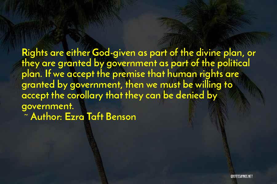 Ezra Taft Benson Quotes: Rights Are Either God-given As Part Of The Divine Plan, Or They Are Granted By Government As Part Of The