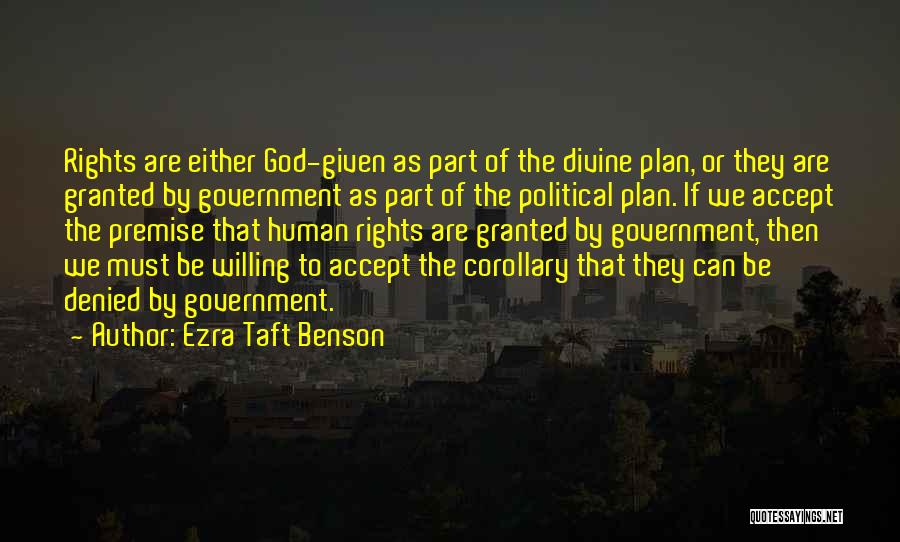 Ezra Taft Benson Quotes: Rights Are Either God-given As Part Of The Divine Plan, Or They Are Granted By Government As Part Of The