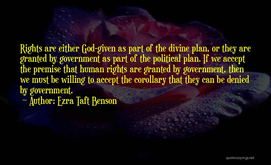 Ezra Taft Benson Quotes: Rights Are Either God-given As Part Of The Divine Plan, Or They Are Granted By Government As Part Of The