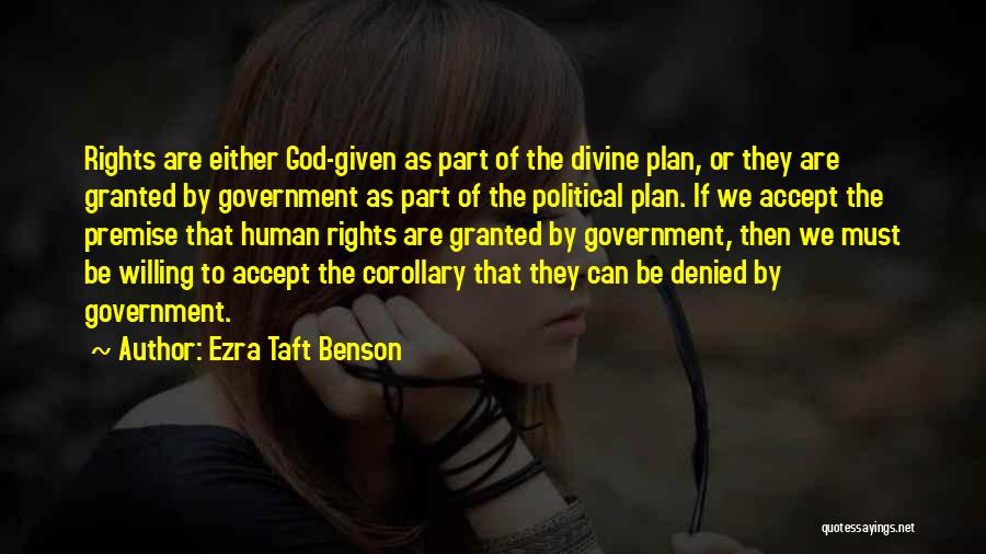 Ezra Taft Benson Quotes: Rights Are Either God-given As Part Of The Divine Plan, Or They Are Granted By Government As Part Of The