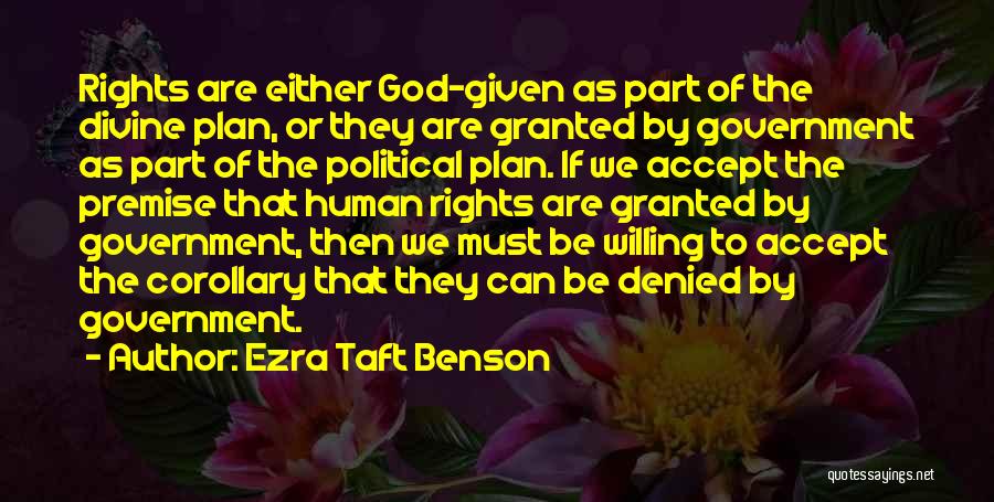 Ezra Taft Benson Quotes: Rights Are Either God-given As Part Of The Divine Plan, Or They Are Granted By Government As Part Of The