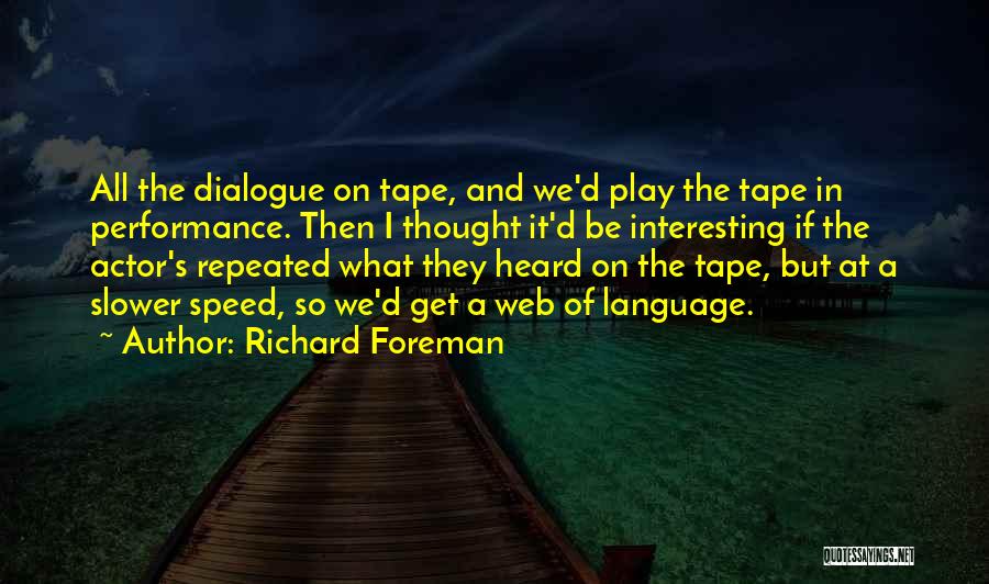 Richard Foreman Quotes: All The Dialogue On Tape, And We'd Play The Tape In Performance. Then I Thought It'd Be Interesting If The