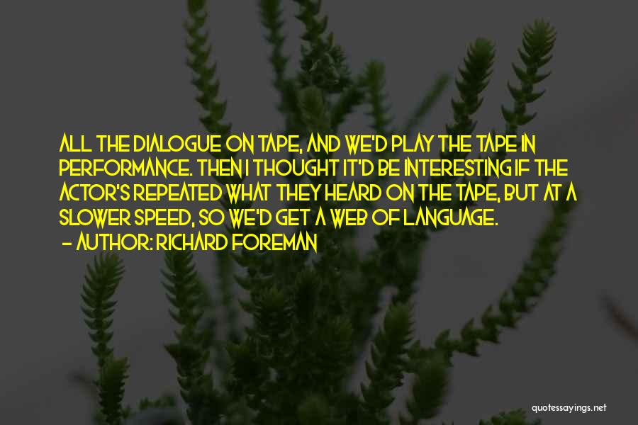 Richard Foreman Quotes: All The Dialogue On Tape, And We'd Play The Tape In Performance. Then I Thought It'd Be Interesting If The