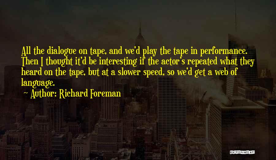 Richard Foreman Quotes: All The Dialogue On Tape, And We'd Play The Tape In Performance. Then I Thought It'd Be Interesting If The