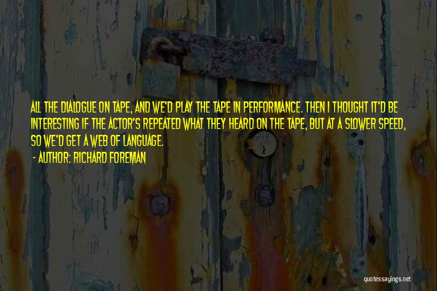 Richard Foreman Quotes: All The Dialogue On Tape, And We'd Play The Tape In Performance. Then I Thought It'd Be Interesting If The