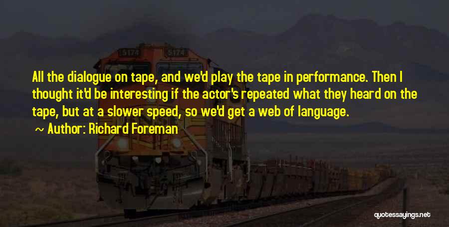 Richard Foreman Quotes: All The Dialogue On Tape, And We'd Play The Tape In Performance. Then I Thought It'd Be Interesting If The