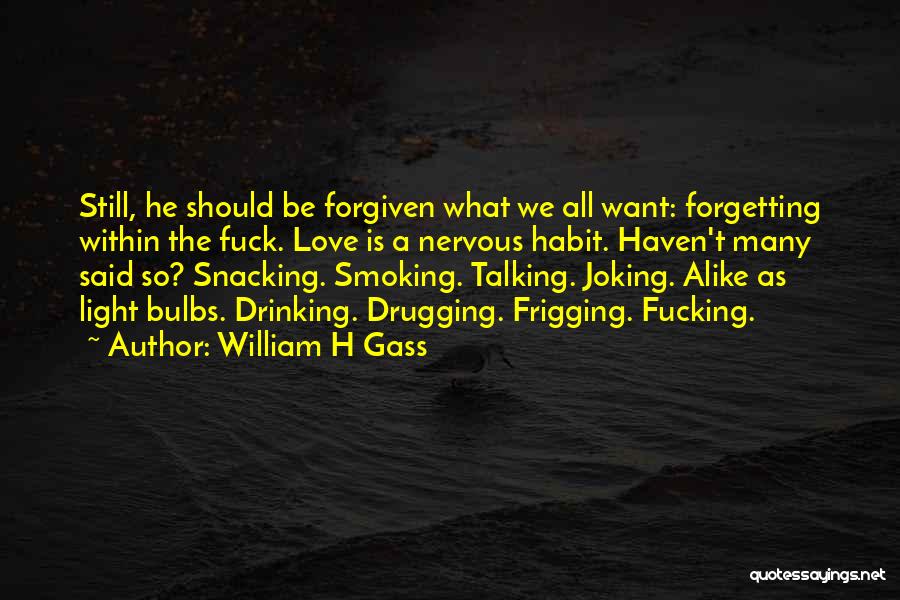 William H Gass Quotes: Still, He Should Be Forgiven What We All Want: Forgetting Within The Fuck. Love Is A Nervous Habit. Haven't Many