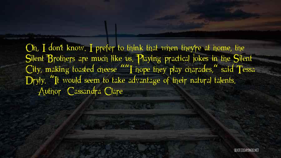 Cassandra Clare Quotes: Oh, I Don't Know. I Prefer To Think That When They're At Home, The Silent Brothers Are Much Like Us.