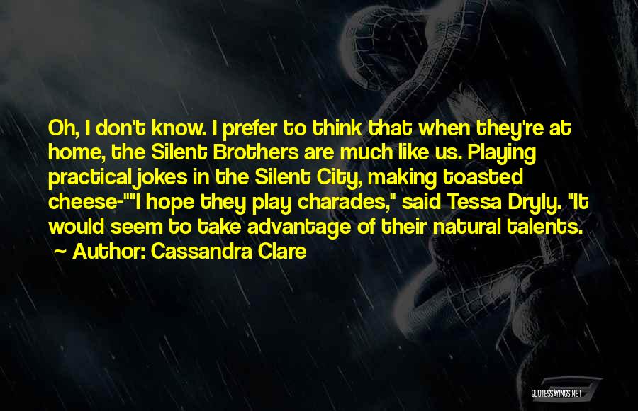 Cassandra Clare Quotes: Oh, I Don't Know. I Prefer To Think That When They're At Home, The Silent Brothers Are Much Like Us.