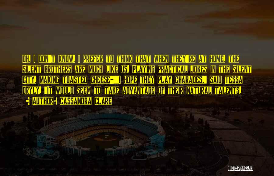Cassandra Clare Quotes: Oh, I Don't Know. I Prefer To Think That When They're At Home, The Silent Brothers Are Much Like Us.