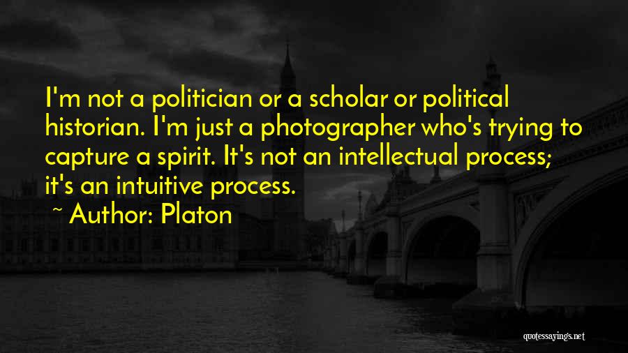 Platon Quotes: I'm Not A Politician Or A Scholar Or Political Historian. I'm Just A Photographer Who's Trying To Capture A Spirit.
