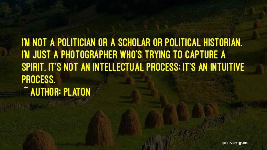 Platon Quotes: I'm Not A Politician Or A Scholar Or Political Historian. I'm Just A Photographer Who's Trying To Capture A Spirit.