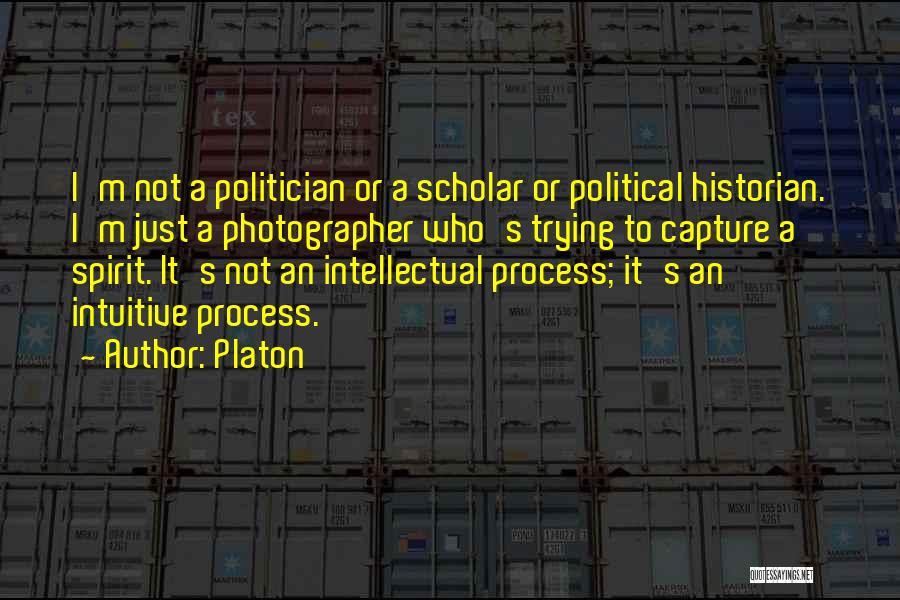 Platon Quotes: I'm Not A Politician Or A Scholar Or Political Historian. I'm Just A Photographer Who's Trying To Capture A Spirit.