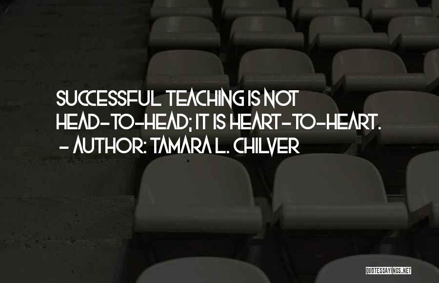 Tamara L. Chilver Quotes: Successful Teaching Is Not Head-to-head; It Is Heart-to-heart.