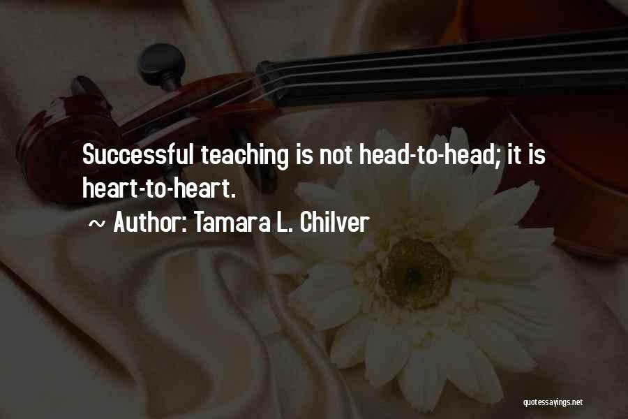 Tamara L. Chilver Quotes: Successful Teaching Is Not Head-to-head; It Is Heart-to-heart.