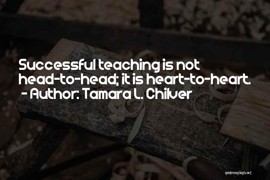 Tamara L. Chilver Quotes: Successful Teaching Is Not Head-to-head; It Is Heart-to-heart.