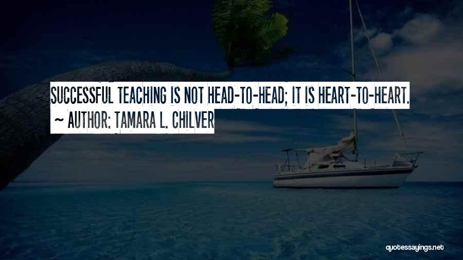 Tamara L. Chilver Quotes: Successful Teaching Is Not Head-to-head; It Is Heart-to-heart.