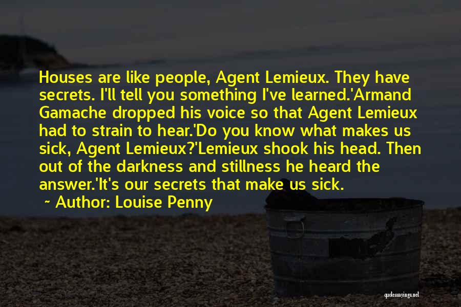 Louise Penny Quotes: Houses Are Like People, Agent Lemieux. They Have Secrets. I'll Tell You Something I've Learned.'armand Gamache Dropped His Voice So