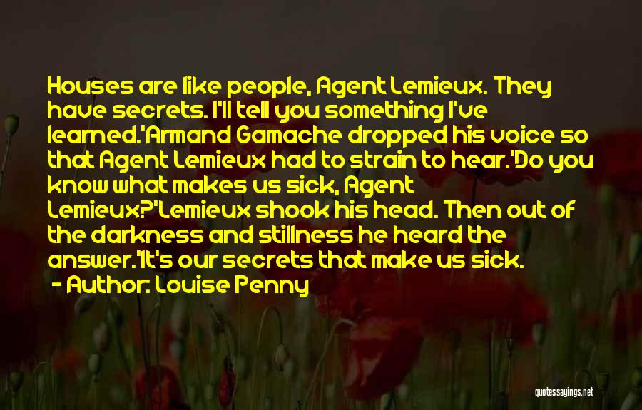 Louise Penny Quotes: Houses Are Like People, Agent Lemieux. They Have Secrets. I'll Tell You Something I've Learned.'armand Gamache Dropped His Voice So