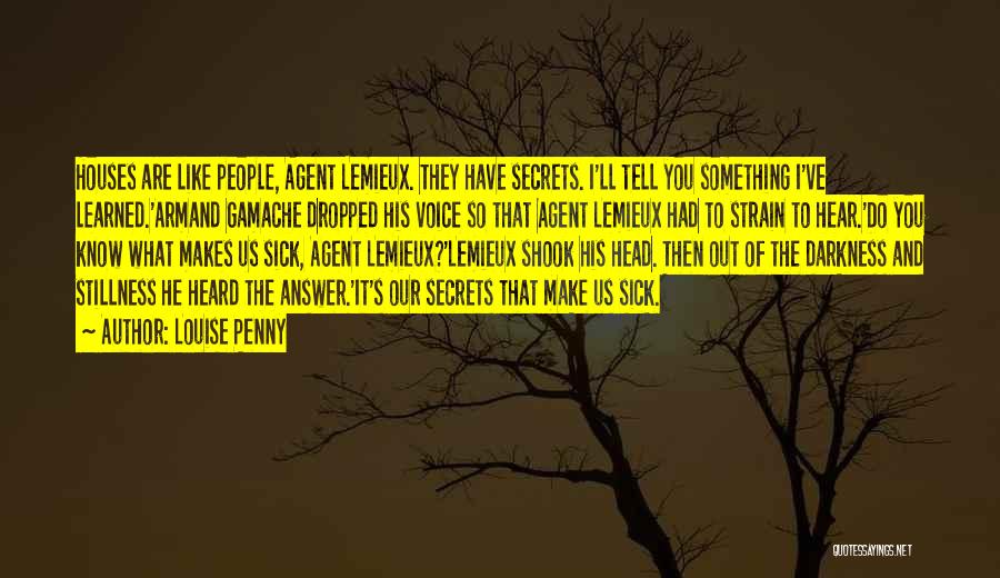 Louise Penny Quotes: Houses Are Like People, Agent Lemieux. They Have Secrets. I'll Tell You Something I've Learned.'armand Gamache Dropped His Voice So