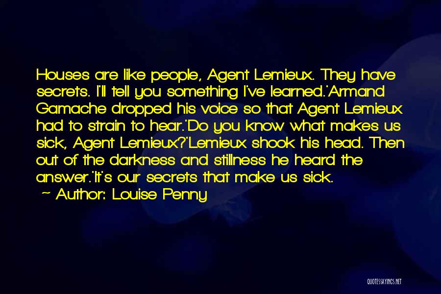 Louise Penny Quotes: Houses Are Like People, Agent Lemieux. They Have Secrets. I'll Tell You Something I've Learned.'armand Gamache Dropped His Voice So