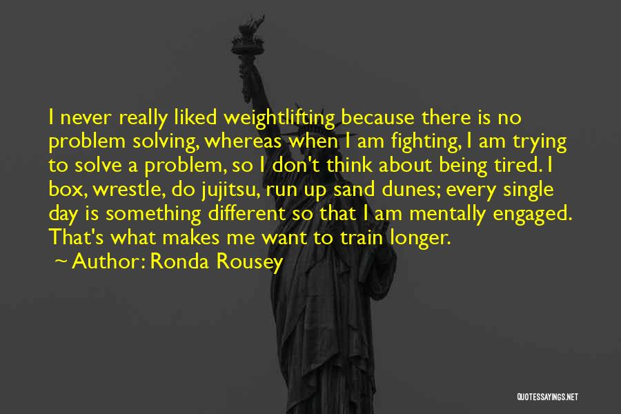 Ronda Rousey Quotes: I Never Really Liked Weightlifting Because There Is No Problem Solving, Whereas When I Am Fighting, I Am Trying To