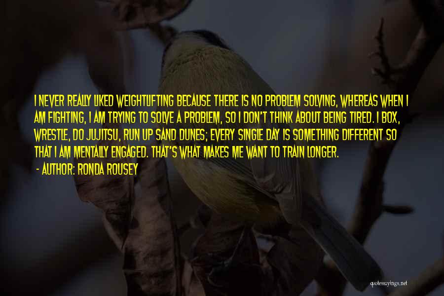 Ronda Rousey Quotes: I Never Really Liked Weightlifting Because There Is No Problem Solving, Whereas When I Am Fighting, I Am Trying To