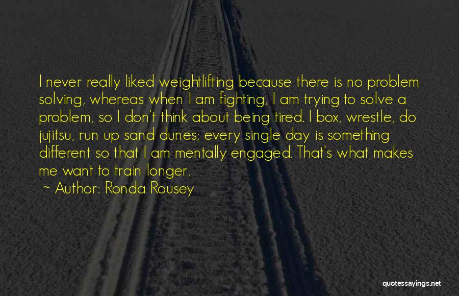 Ronda Rousey Quotes: I Never Really Liked Weightlifting Because There Is No Problem Solving, Whereas When I Am Fighting, I Am Trying To