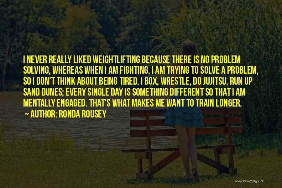 Ronda Rousey Quotes: I Never Really Liked Weightlifting Because There Is No Problem Solving, Whereas When I Am Fighting, I Am Trying To