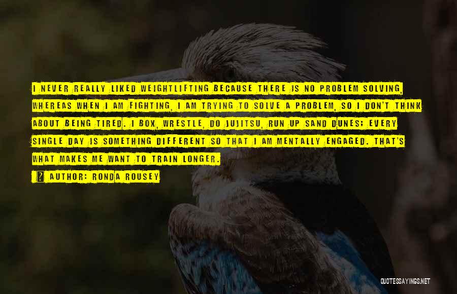 Ronda Rousey Quotes: I Never Really Liked Weightlifting Because There Is No Problem Solving, Whereas When I Am Fighting, I Am Trying To