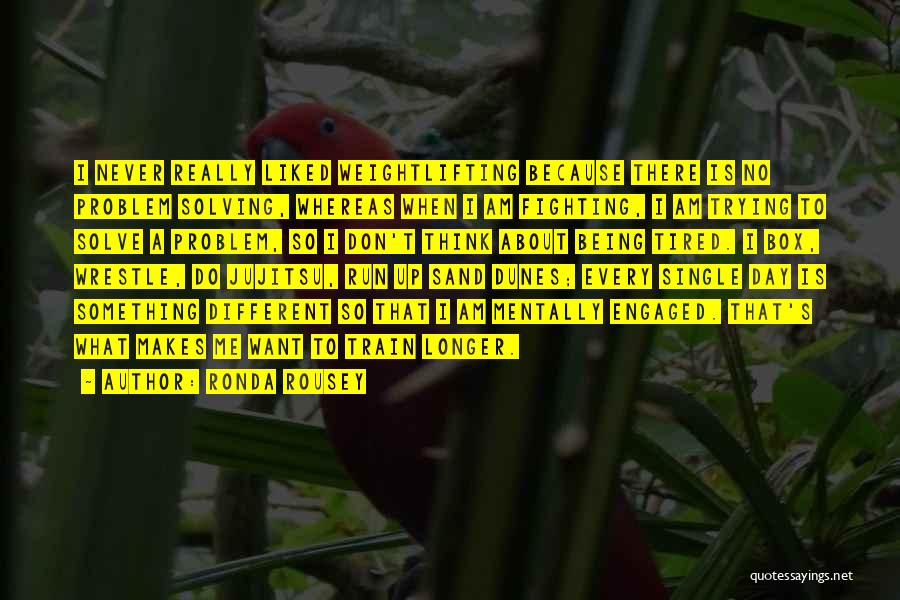 Ronda Rousey Quotes: I Never Really Liked Weightlifting Because There Is No Problem Solving, Whereas When I Am Fighting, I Am Trying To