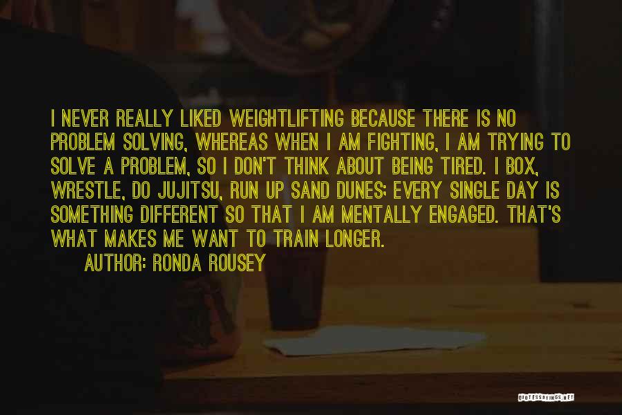 Ronda Rousey Quotes: I Never Really Liked Weightlifting Because There Is No Problem Solving, Whereas When I Am Fighting, I Am Trying To