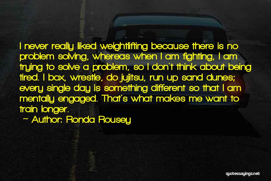 Ronda Rousey Quotes: I Never Really Liked Weightlifting Because There Is No Problem Solving, Whereas When I Am Fighting, I Am Trying To